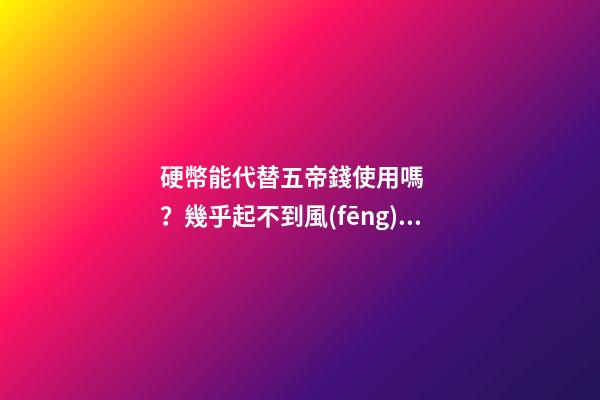 硬幣能代替五帝錢使用嗎？幾乎起不到風(fēng)水作用